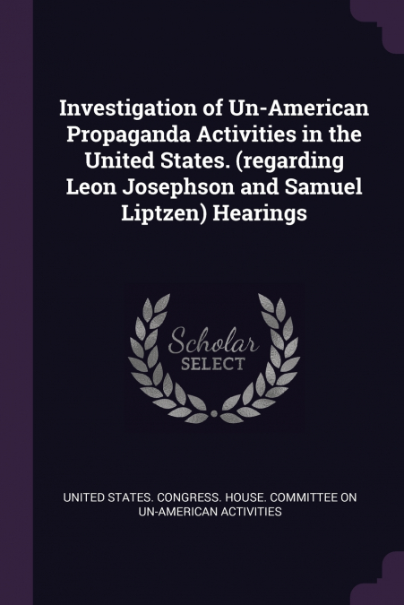 Investigation of Un-American Propaganda Activities in the United States. (regarding Leon Josephson and Samuel Liptzen) Hearings