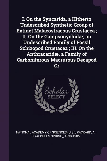 I. On the Syncarida, a Hitherto Undescribed Synthetic Group of Extinct Malacostracous Crustacea ; II. On the Gampsonychidæ, an Undescribed Family of Fossil Schizopod Crustacea ; III. On the Anthracari
