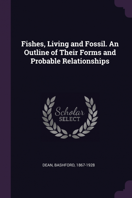 Fishes, Living and Fossil. An Outline of Their Forms and Probable Relationships