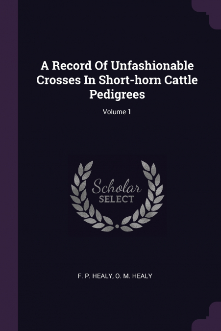A Record Of Unfashionable Crosses In Short-horn Cattle Pedigrees; Volume 1