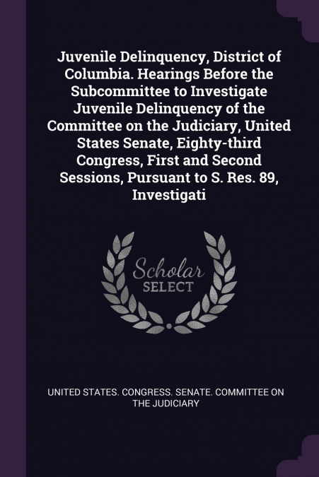 Juvenile Delinquency, District of Columbia. Hearings Before the Subcommittee to Investigate Juvenile Delinquency of the Committee on the Judiciary, United States Senate, Eighty-third Congress, First a