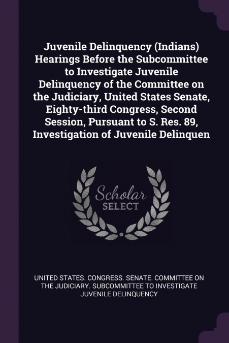 Juvenile Delinquency (Indians) Hearings Before the Subcommittee to Investigate Juvenile Delinquency of the Committee on the Judiciary, United States Senate, Eighty-third Congress, Second Session, Purs