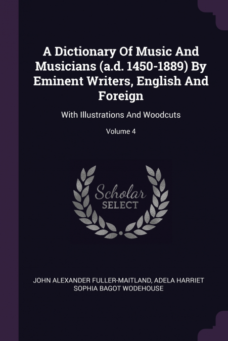 A Dictionary Of Music And Musicians (a.d. 1450-1889) By Eminent Writers, English And Foreign