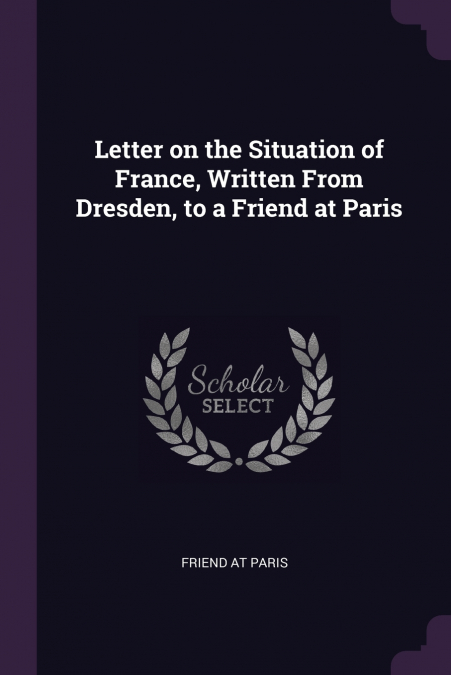 Letter on the Situation of France, Written From Dresden, to a Friend at Paris