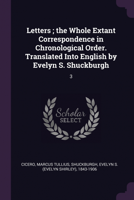 Letters ; the Whole Extant Correspondence in Chronological Order. Translated Into English by Evelyn S. Shuckburgh