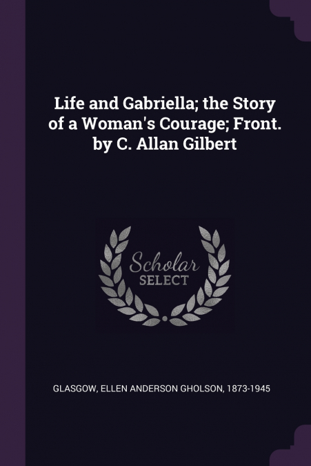 Life and Gabriella; the Story of a Woman’s Courage; Front. by C. Allan Gilbert