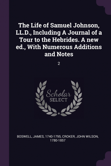 The Life of Samuel Johnson, LL.D., Including A Journal of a Tour to the Hebrides. A new ed., With Numerous Additions and Notes