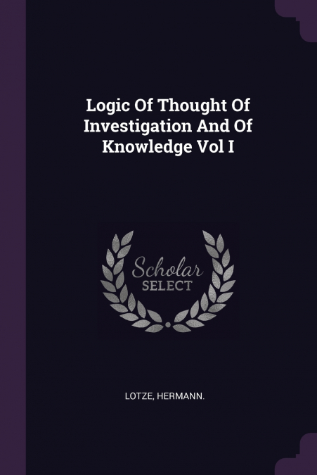 Logic Of Thought Of Investigation And Of Knowledge Vol I