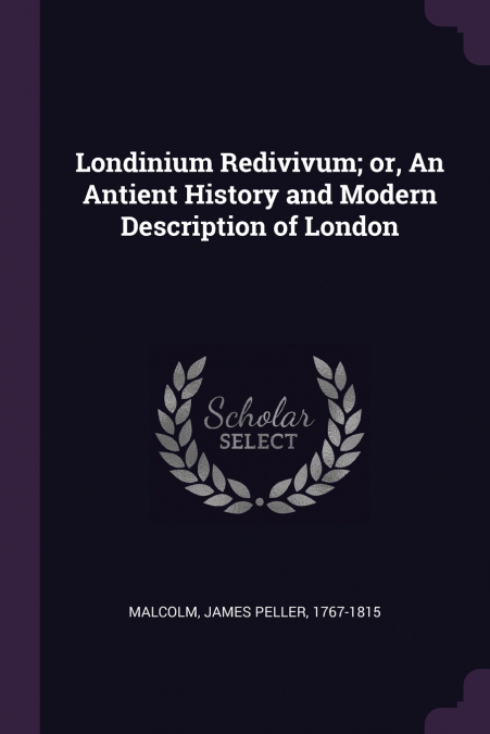Londinium Redivivum; or, An Antient History and Modern Description of London