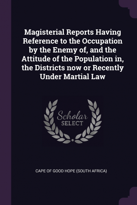Magisterial Reports Having Reference to the Occupation by the Enemy of, and the Attitude of the Population in, the Districts now or Recently Under Martial Law