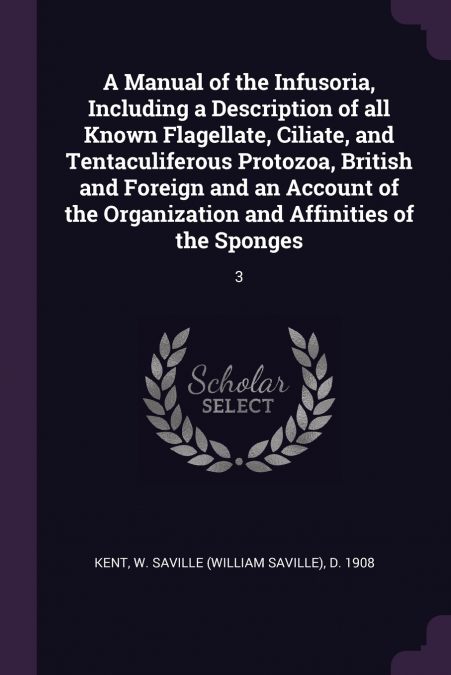A Manual of the Infusoria, Including a Description of all Known Flagellate, Ciliate, and Tentaculiferous Protozoa, British and Foreign and an Account of the Organization and Affinities of the Sponges