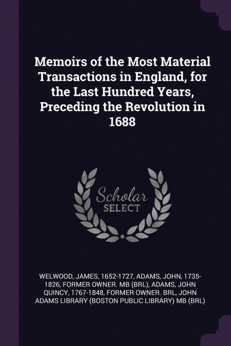 Memoirs of the Most Material Transactions in England, for the Last Hundred Years, Preceding the Revolution in 1688