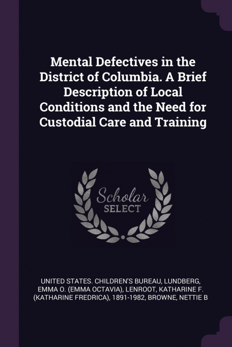 Mental Defectives in the District of Columbia. A Brief Description of Local Conditions and the Need for Custodial Care and Training