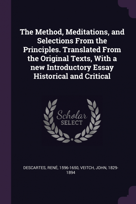 The Method, Meditations, and Selections From the Principles. Translated From the Original Texts, With a new Introductory Essay Historical and Critical