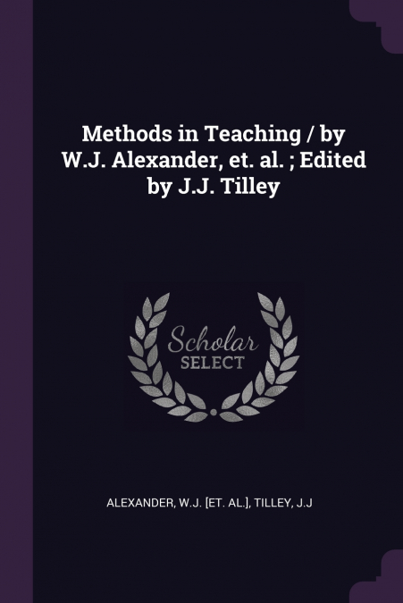 Methods in Teaching / by W.J. Alexander, et. al. ; Edited by J.J. Tilley