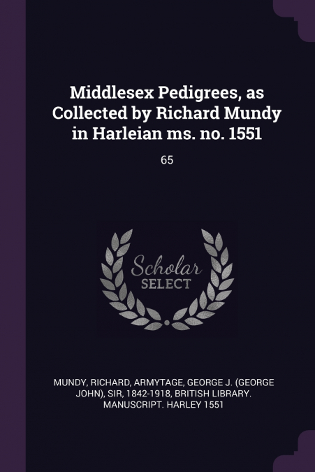Middlesex Pedigrees, as Collected by Richard Mundy in Harleian ms. no. 1551