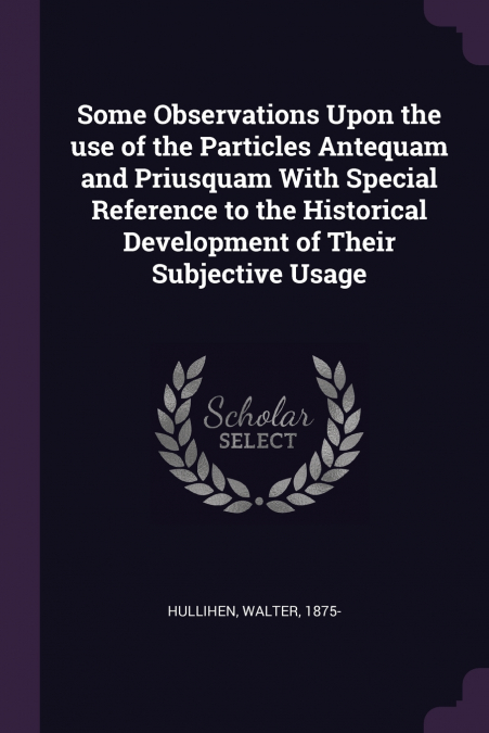 Some Observations Upon the use of the Particles Antequam and Priusquam With Special Reference to the Historical Development of Their Subjective Usage