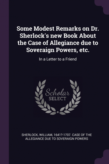 Some Modest Remarks on Dr. Sherlock’s new Book About the Case of Allegiance due to Soveraign Powers, etc.