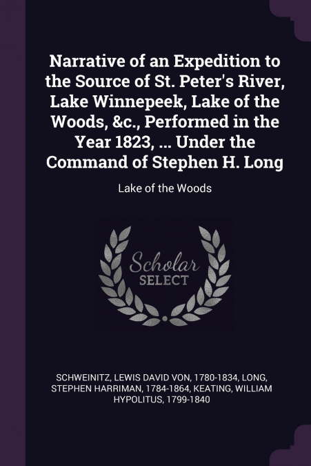 Narrative of an Expedition to the Source of St. Peter’s River, Lake Winnepeek, Lake of the Woods, &c., Performed in the Year 1823, ... Under the Command of Stephen H. Long
