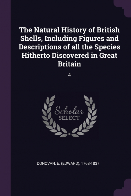 The Natural History of British Shells, Including Figures and Descriptions of all the Species Hitherto Discovered in Great Britain