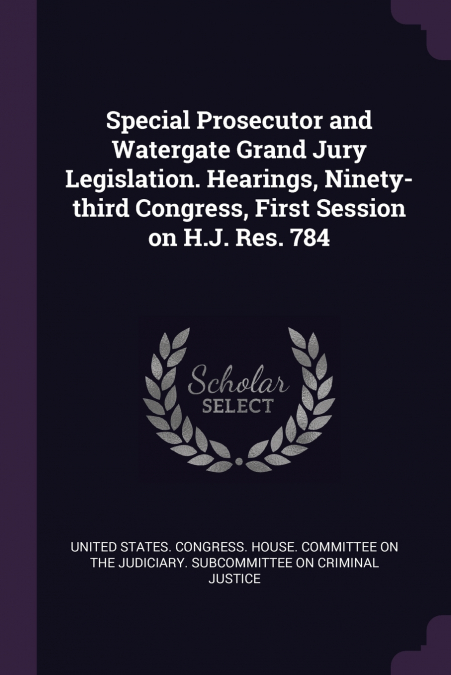 Special Prosecutor and Watergate Grand Jury Legislation. Hearings, Ninety-third Congress, First Session on H.J. Res. 784