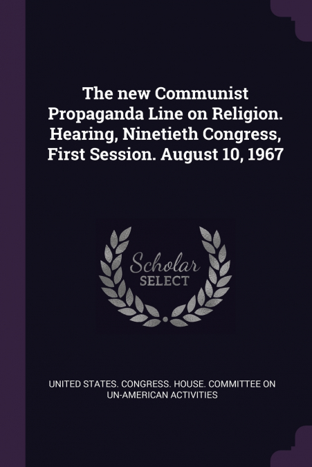 The new Communist Propaganda Line on Religion. Hearing, Ninetieth Congress, First Session. August 10, 1967