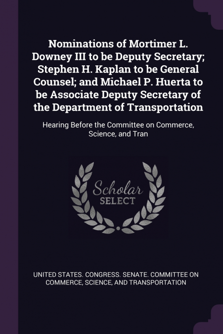 Nominations of Mortimer L. Downey III to be Deputy Secretary; Stephen H. Kaplan to be General Counsel; and Michael P. Huerta to be Associate Deputy Secretary of the Department of Transportation