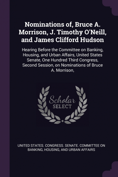 Nominations of, Bruce A. Morrison, J. Timothy O’Neill, and James Clifford Hudson