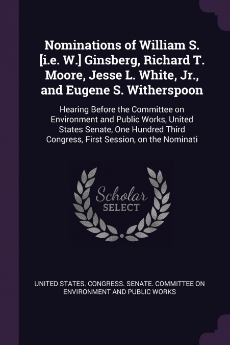Nominations of William S. [i.e. W.] Ginsberg, Richard T. Moore, Jesse L. White, Jr., and Eugene S. Witherspoon