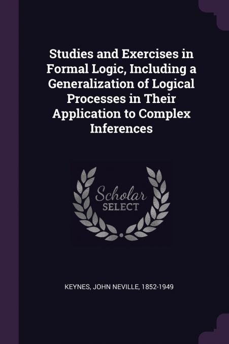Studies and Exercises in Formal Logic, Including a Generalization of Logical Processes in Their Application to Complex Inferences