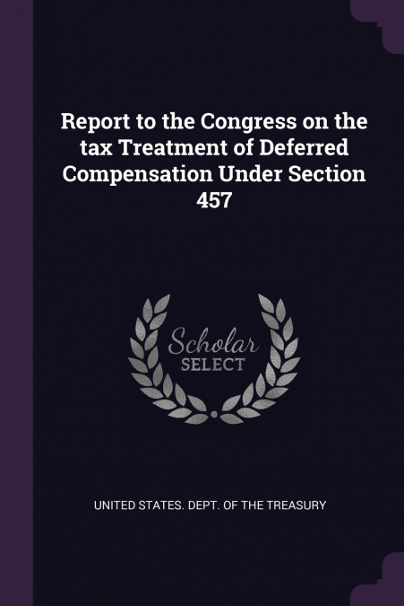 Report to the Congress on the tax Treatment of Deferred Compensation Under Section 457