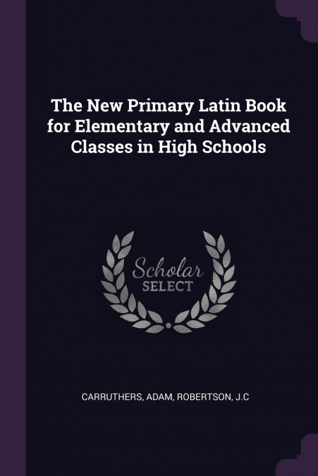 The New Primary Latin Book for Elementary and Advanced Classes in High Schools
