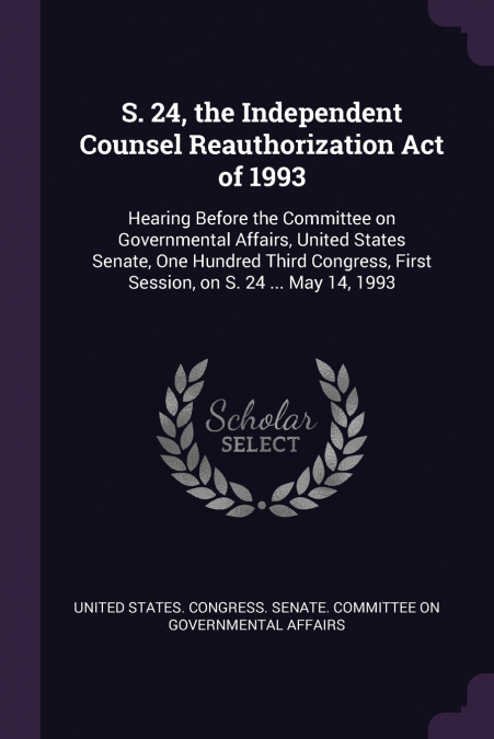 S. 24, the Independent Counsel Reauthorization Act of 1993