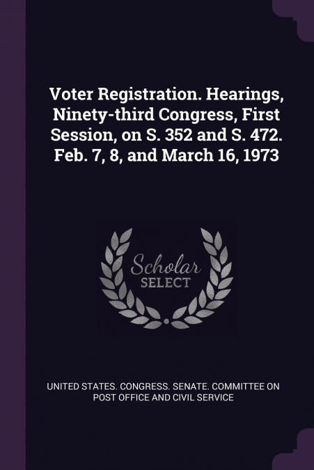 Voter Registration. Hearings, Ninety-third Congress, First Session, on S. 352 and S. 472. Feb. 7, 8, and March 16, 1973