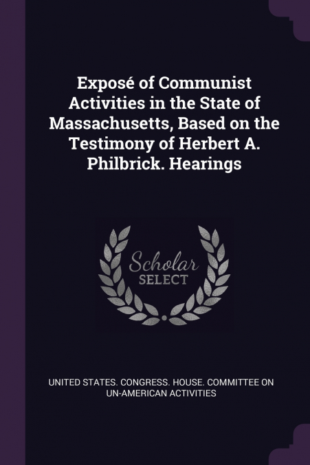 Exposé of Communist Activities in the State of Massachusetts, Based on the Testimony of Herbert A. Philbrick. Hearings