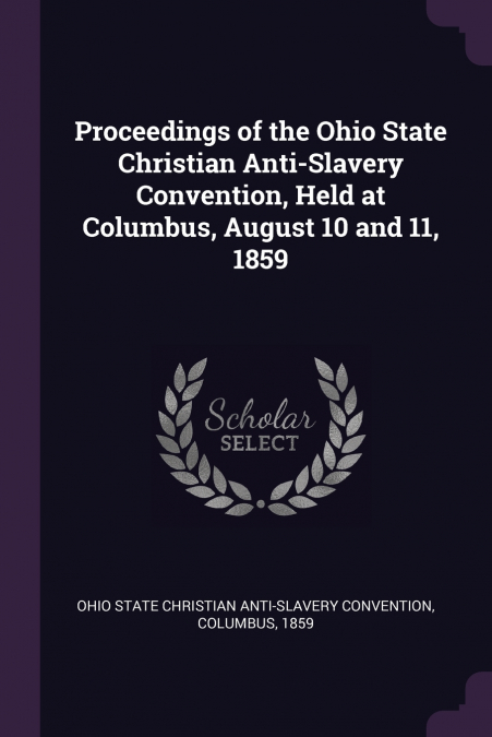 Proceedings of the Ohio State Christian Anti-Slavery Convention, Held at Columbus, August 10 and 11, 1859