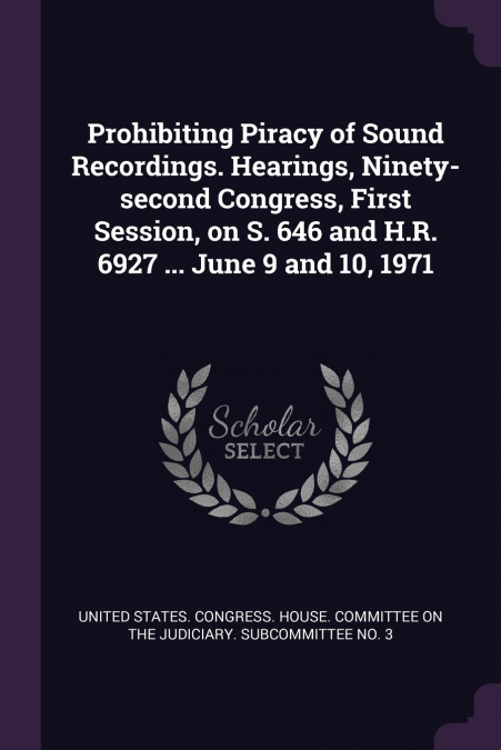 Prohibiting Piracy of Sound Recordings. Hearings, Ninety-second Congress, First Session, on S. 646 and H.R. 6927 ... June 9 and 10, 1971