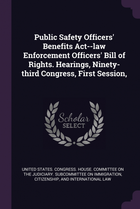 Public Safety Officers’ Benefits Act--law Enforcement Officers’ Bill of Rights. Hearings, Ninety-third Congress, First Session,
