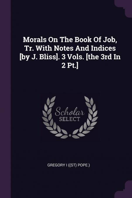 Morals On The Book Of Job, Tr. With Notes And Indices [by J. Bliss]. 3 Vols. [the 3rd In 2 Pt.]