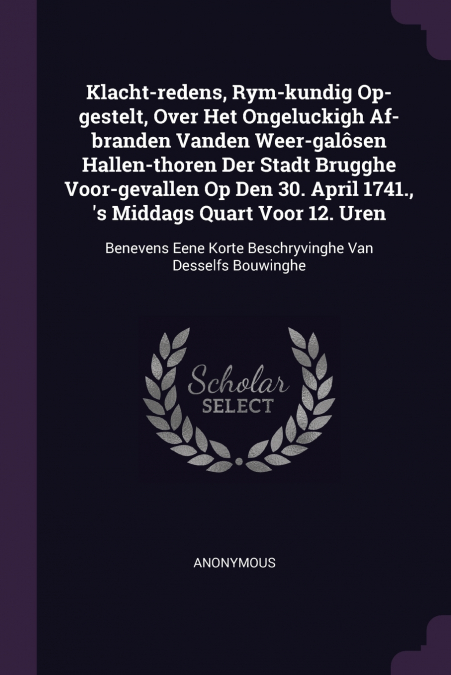 Klacht-redens, Rym-kundig Op-gestelt, Over Het Ongeluckigh Af-branden Vanden Weer-galôsen Hallen-thoren Der Stadt Brugghe Voor-gevallen Op Den 30. April 1741., ’s Middags Quart Voor 12. Uren