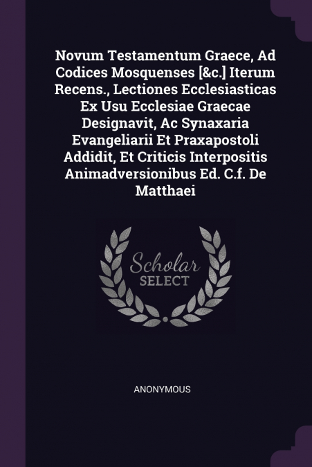 Novum Testamentum Graece, Ad Codices Mosquenses [&c.] Iterum Recens., Lectiones Ecclesiasticas Ex Usu Ecclesiae Graecae Designavit, Ac Synaxaria Evangeliarii Et Praxapostoli Addidit, Et Criticis Inter
