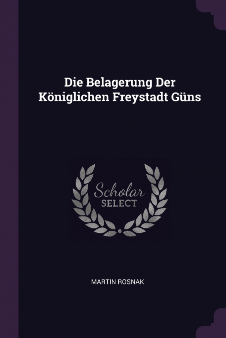 Die Belagerung Der Königlichen Freystadt Güns
