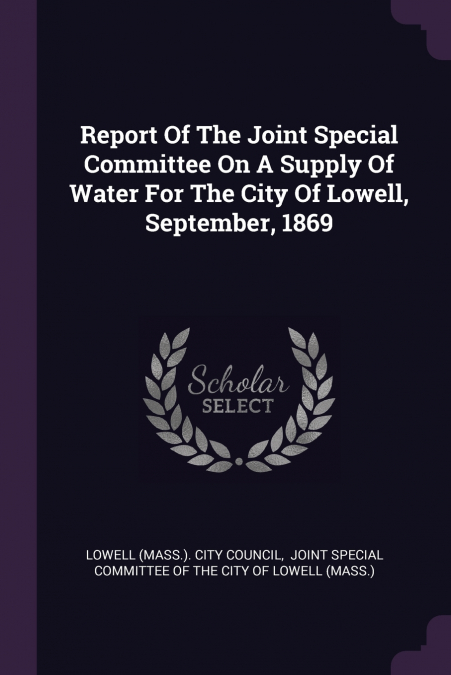 Report Of The Joint Special Committee On A Supply Of Water For The City Of Lowell, September, 1869