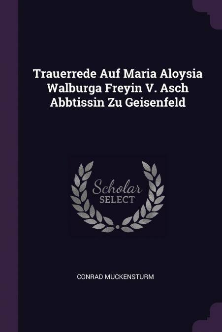 Trauerrede Auf Maria Aloysia Walburga Freyin V. Asch Abbtissin Zu Geisenfeld