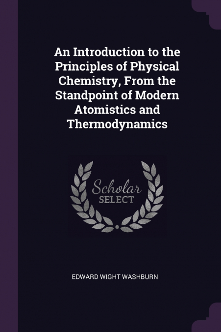 An Introduction to the Principles of Physical Chemistry, From the Standpoint of Modern Atomistics and Thermodynamics