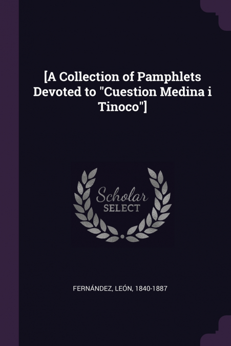 [A Collection of Pamphlets Devoted to 'Cuestion Medina i Tinoco']