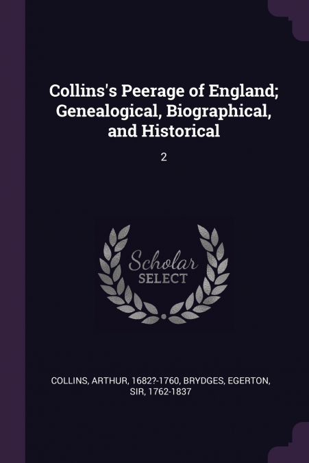 Collins’s Peerage of England; Genealogical, Biographical, and Historical