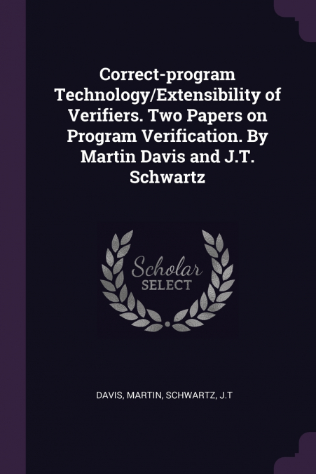 Correct-program Technology/Extensibility of Verifiers. Two Papers on Program Verification. By Martin Davis and J.T. Schwartz