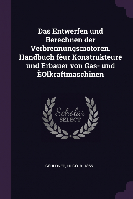 Das Entwerfen und Berechnen der Verbrennungsmotoren. Handbuch fèur Konstrukteure und Erbauer von Gas- und ÈOlkraftmaschinen