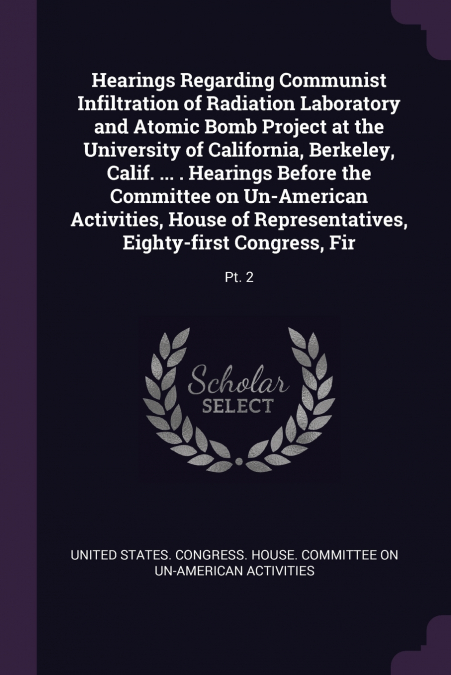 Hearings Regarding Communist Infiltration of Radiation Laboratory and Atomic Bomb Project at the University of California, Berkeley, Calif. ... . Hearings Before the Committee on Un-American Activitie